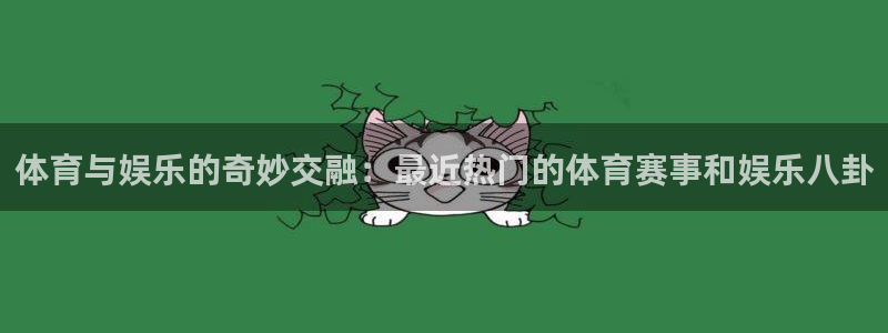 体育与娱乐的奇妙交融：最近热门的体育赛事和娱乐八卦