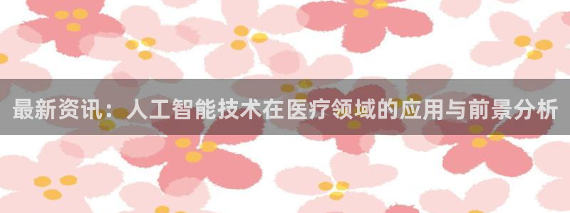 最新资讯：人工智能技术在医疗领域的应用与前景分析