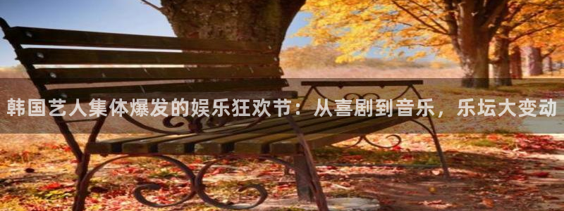 韩国艺人集体爆发的娱乐狂欢节：从喜剧到音乐，乐坛大变动