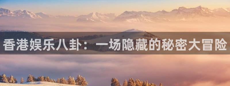 香港娱乐八卦：一场隐藏的秘密大冒险