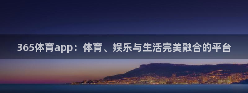 365体育app：体育、娱乐与生活完美融合的平台