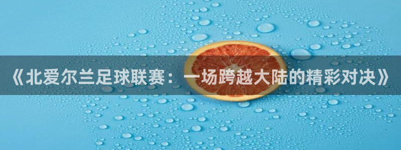 《北爱尔兰足球联赛：一场跨越大陆的精彩对决》