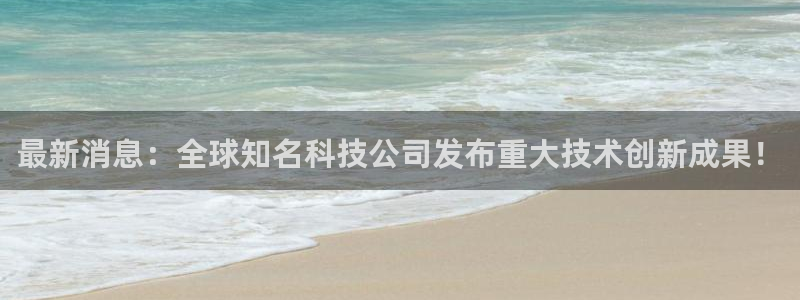 最新消息：全球知名科技公司发布重大技术创新成果！
