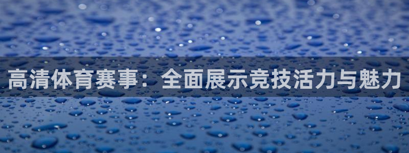 高清体育赛事：全面展示竞技活力与魅力