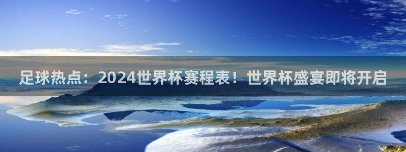足球热点：2024世界杯赛程表！世界杯盛宴即将开启